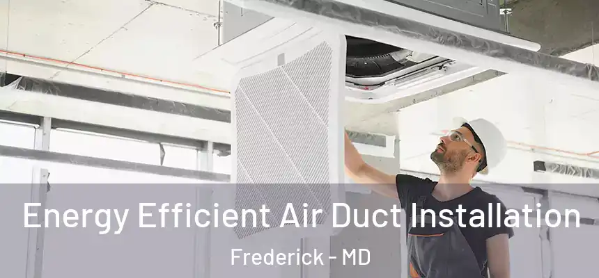 Energy Efficient Air Duct Installation Frederick - MD